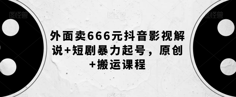 外面卖666元抖音影视解说+短剧暴力起号,原创+搬运课程-赚金金-技能学习分享