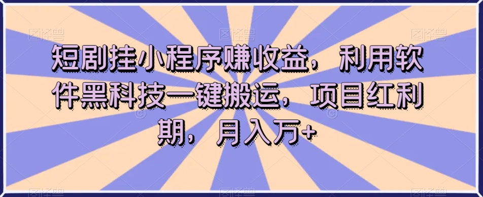 短剧挂小程序赚收益,利用软件黑科技一键搬运,项目红利期,月入万+【揭秘】-赚金金-技能学习分享