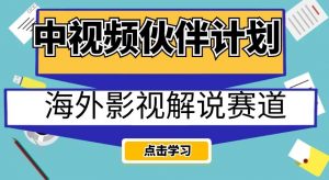 中视频伙伴计划海外影视解说赛道,AI一键自动翻译配音轻松日入200+【揭秘】-赚金金-技能学习分享