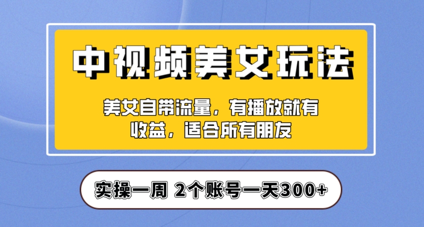 实操一天300+，中视频美女号项目拆解，保姆级教程助力你快速成单！【揭秘】-赚金金-技能学习分享