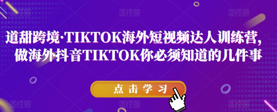 道甜跨境·TIKTOK海外短视频达人训练营，做海外抖音TIKTOK你必须知道的几件事-赚金金-技能学习分享