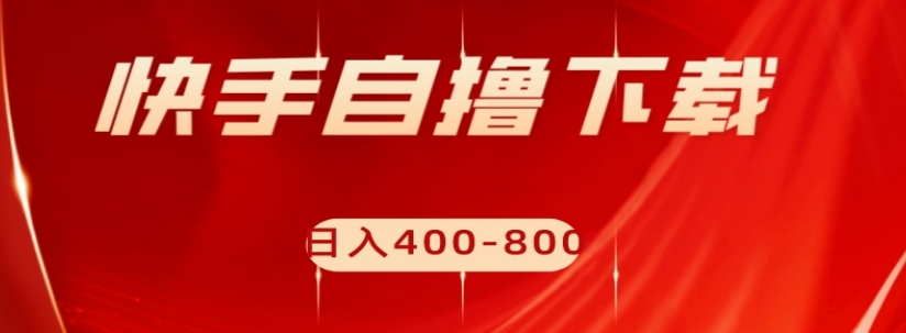 快手自撸下载项目，每天花一个小时，日入400-800【揭秘】-赚金金-技能学习分享