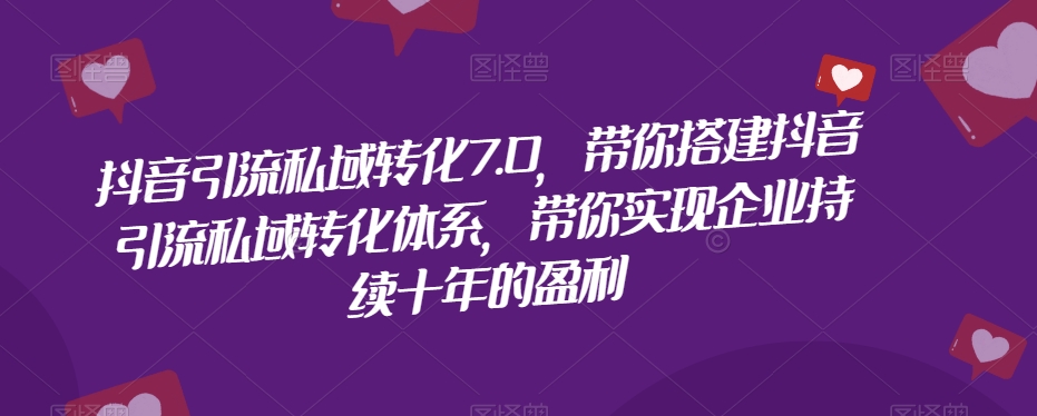 抖音引流私域转化7.0，带你搭建抖音引流私域转化体系，带你实现企业持续十年的盈利-赚金金-技能学习分享