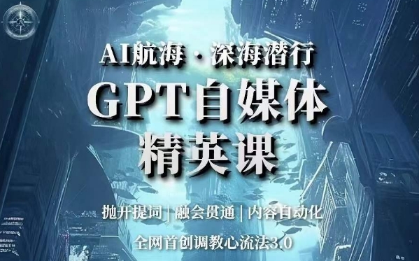 AI航海·深海潜行，GPT自媒体精英课，全网首创调教心流法3.0-赚金金-技能学习分享