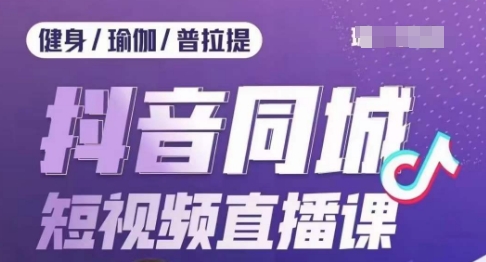 健身行业抖音同城短视频直播课，通过抖音低成本获客提升业绩，门店标准化流程承接流量-赚金金-技能学习分享