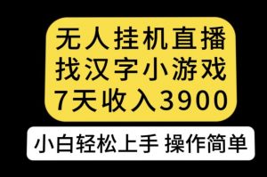 无人直播找汉字小游戏新玩法,7天收益3900,小白轻松上手人人可操作【揭秘】-赚金金-技能学习分享