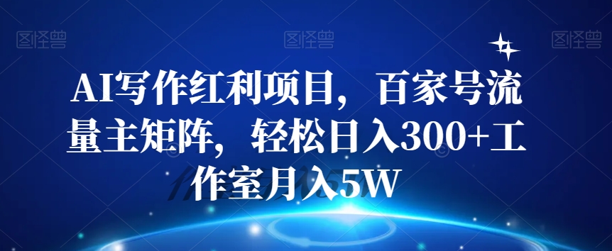 AI写作红利项目，百家号流量主矩阵，轻松日入300+工作室月入5W【揭秘】-赚金金-技能学习分享