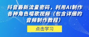 抖音最新流量密码,利用AI制作各种角色唱歌视频(包含详细的音频制作教程)【揭秘】-赚金金-技能学习分享