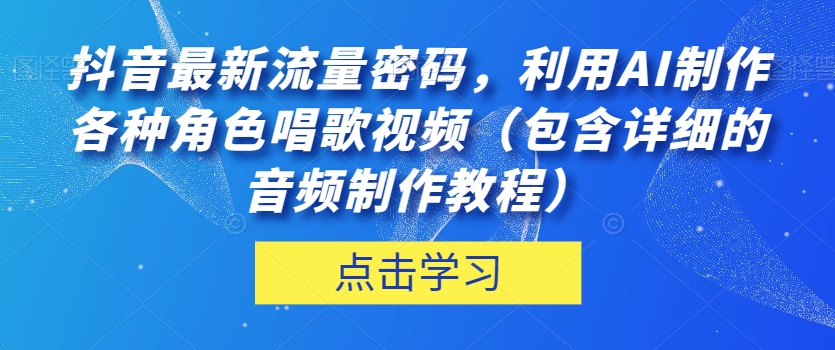 抖音最新流量密码,利用AI制作各种角色唱歌视频(包含详细的音频制作教程)【揭秘】-赚金金-技能学习分享