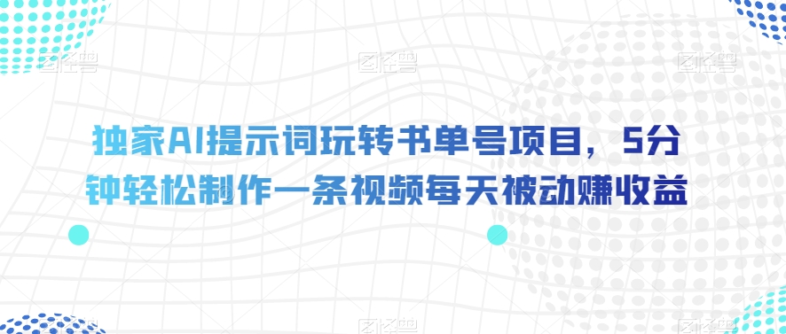 独家AI提示词玩转书单号项目，5分钟轻松制作一条视频每天被动赚收益【揭秘】-赚金金-技能学习分享