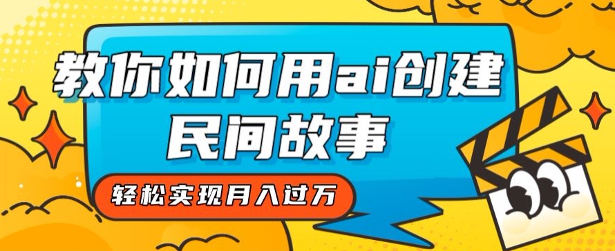 全新思路,教你如何用ai创建民间故事,轻松实现月入过万【揭秘】-赚金金-技能学习分享