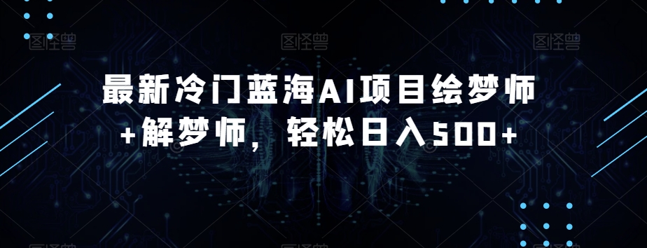 最新冷门蓝海AI项目绘梦师+解梦师，轻松日入500+【揭秘】-赚金金-技能学习分享