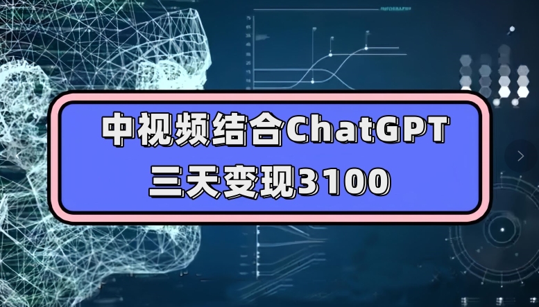 中视频结合ChatGPT，三天变现3100，人人可做玩法思路实操教学【揭秘】-赚金金-技能学习分享