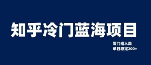 知乎冷门蓝海项目,零门槛教你如何单日变现200+【揭秘】-赚金金-技能学习分享