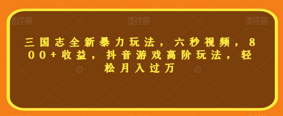 三国志全新暴力玩法,六秒视频,800+收益,抖音游戏高阶玩法,轻松月入过万【揭秘】-赚金金-技能学习分享