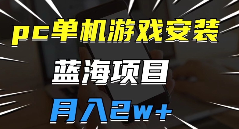 pc单机游戏安装包，蓝海项目，操作简单，小白可直接上手，月入2w【揭秘】-赚金金-技能学习分享