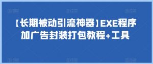 【长期被动引流神器】EXE程序加广告封装打包教程+工具-赚金金-技能学习分享