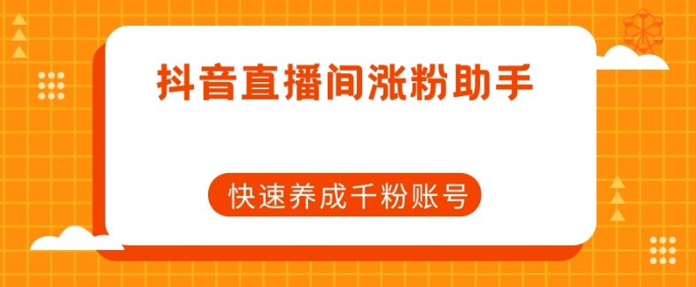 抖音直播间涨粉助手，快速养成千粉账号-赚金金-技能学习分享