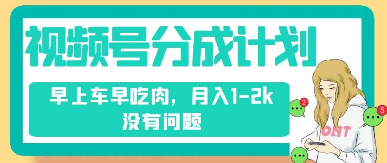 视频号分成计划,纯搬运不需要剪辑去重,早上车早吃肉,月入1-2k没有问题-赚金金-技能学习分享