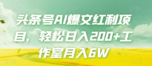 头条号AI爆文红利项目,轻松日入200+工作室月入6W-赚金金-技能学习分享