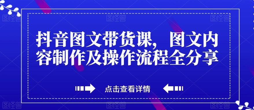 抖音图文带货课,图文内容制作及操作流程全分享-赚金金-技能学习分享
