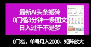 最新AI头条搬砖，0门槛3分钟一条图文，0门槛，单号月入2000，矩阵放大【揭秘】-赚金金-技能学习分享