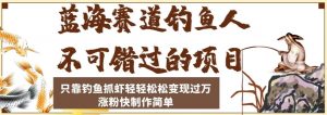 蓝海赛道钓鱼人不可错过的项目,只靠钓鱼抓虾轻轻松松变现过万,涨粉快制作简单【揭秘】-赚金金-技能学习分享