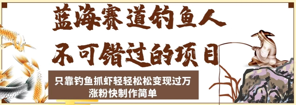 蓝海赛道钓鱼人不可错过的项目，只靠钓鱼抓虾轻轻松松变现过万，涨粉快制作简单【揭秘】-赚金金-技能学习分享