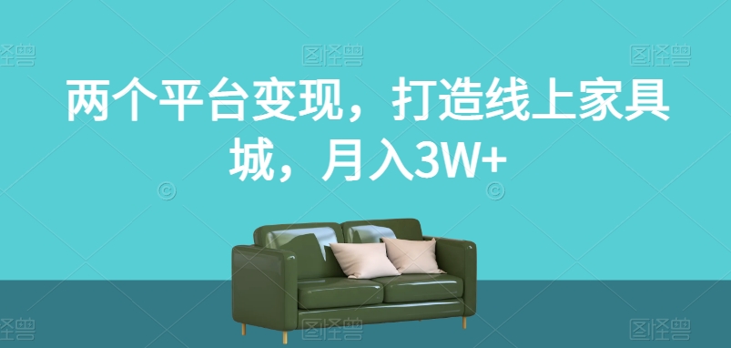 两个平台变现，打造线上家具城，月入3W+【揭秘】-赚金金-技能学习分享