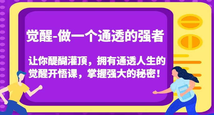 觉醒-做一个通透的强者,让你醍醐灌顶,拥有通透人生的觉醒开悟课,掌握强大的秘密!-赚金金-技能学习分享
