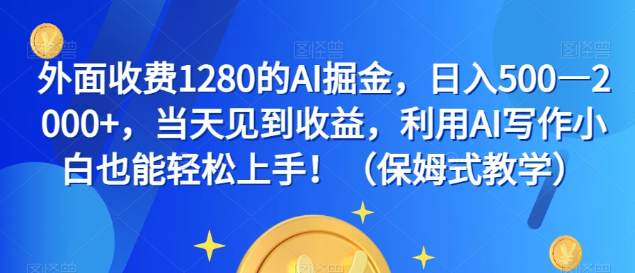 外面收费1280的AI掘金，日入500—2000+，当天见到收益，利用AI写作小白也能轻松上手！（保姆式教学）-赚金金-技能学习分享
