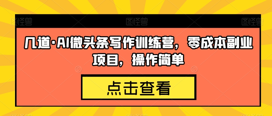 几道·AI微头条写作训练营，零成本副业项目，操作简单【揭秘】-赚金金-技能学习分享