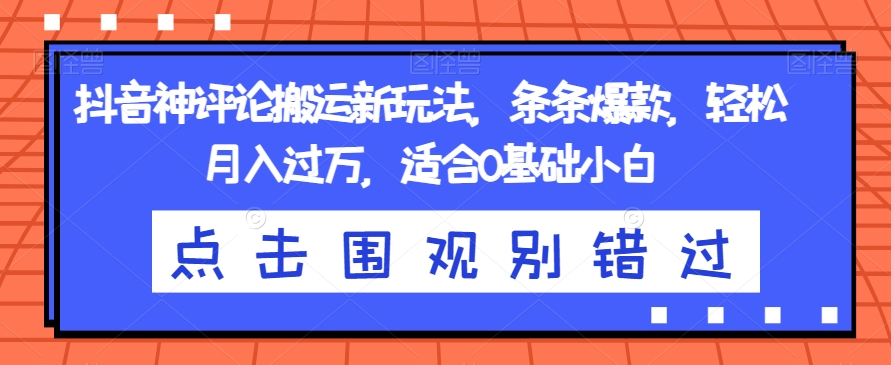 抖音神评论搬运新玩法，条条爆款，轻松月入过万，适合0基础小白【揭秘】-赚金金-技能学习分享
