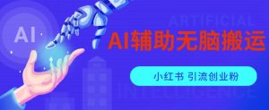 AI辅助无脑搬运小红薯爆款笔记矩阵操作无限引流创业粉【揭秘】-赚金金-技能学习分享