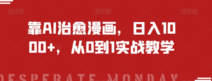靠AI治愈漫画，日入1000+，从0到1实战教学【揭秘】-赚金金-技能学习分享