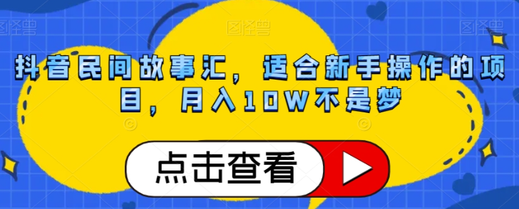 抖音民间故事汇，适合新手操作的项目，月入10W不是梦【揭秘】-赚金金-技能学习分享