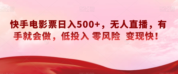 快手电影票日入500+，无人直播，有手就会做，低投入零风险变现快！【揭秘】-赚金金-技能学习分享