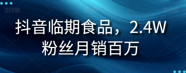 抖音临期食品项目，2.4W粉丝月销百万【揭秘】-赚金金-技能学习分享