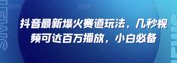 抖音最新爆火赛道玩法，几秒视频可达百万播放，小白必备（附素材）【揭秘】-赚金金-技能学习分享