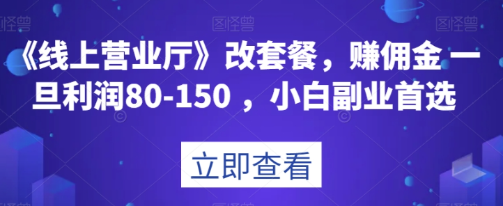 《线上营业厅》改套餐，赚佣金一旦利润80-150，小白副业首选【揭秘】-赚金金-技能学习分享