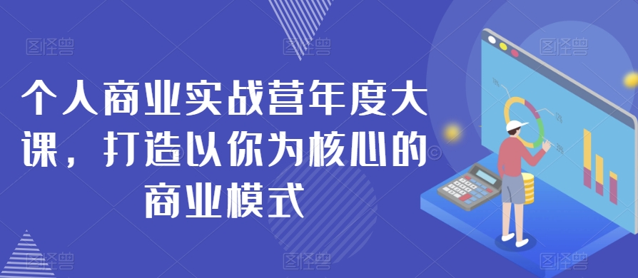 个人商业实战营年度大课，打造以你为核心的商业模式-赚金金-技能学习分享