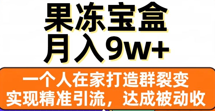 果冻宝盒，一个人在家打造群裂变，实现精准引流，达成被动收入，月入9w+-赚金金-技能学习分享
