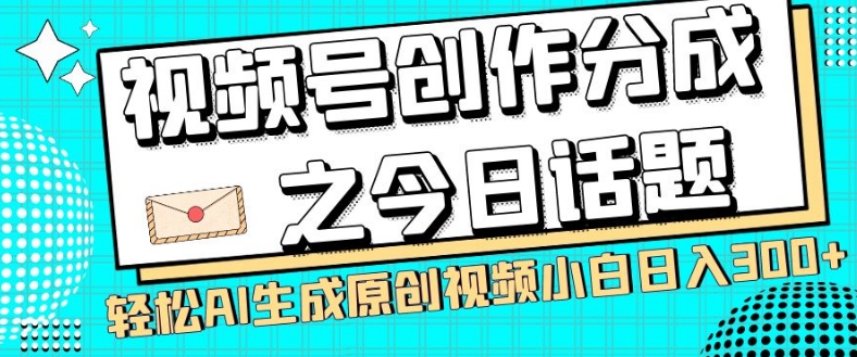 视频号创作分成之今日话题，两种方法，轻松AI生成原创视频，小白日入300+-赚金金-技能学习分享