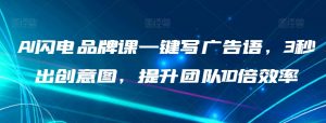 AI闪电品牌课一键写广告语,3秒出创意图,提升团队10倍效率-赚金金-技能学习分享