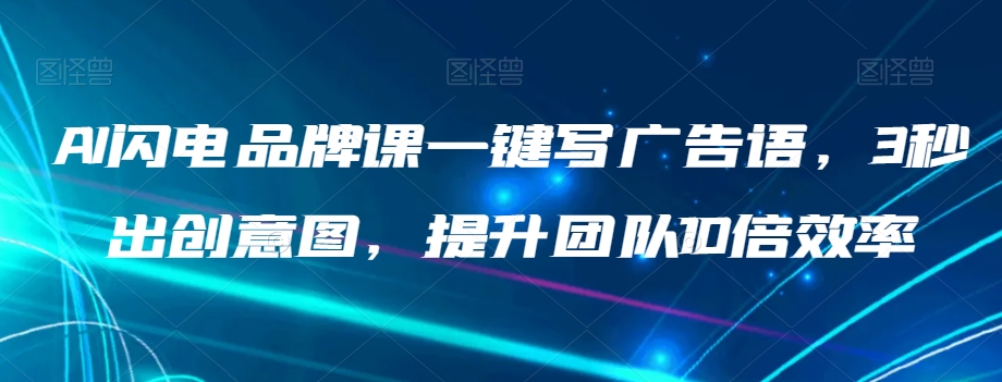 AI闪电品牌课一键写广告语，3秒出创意图，提升团队10倍效率-赚金金-技能学习分享