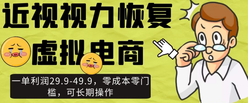 近视视力恢复虚拟电商，一单利润29.9-49.9，零成本零门槛，可长期操作【揭秘】-赚金金-技能学习分享