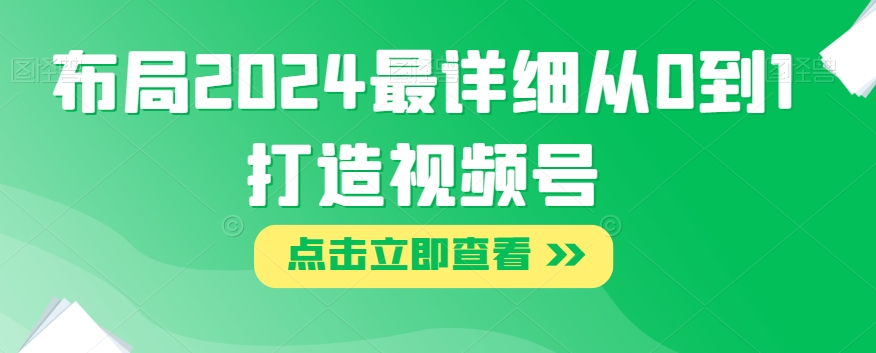 布局2024最详细从0到1打造视频号【揭秘】-赚金金-技能学习分享