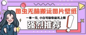 图虫无脑搬运图片壁纸,一单一元,小白可做收益无上限【揭秘】-赚金金-技能学习分享