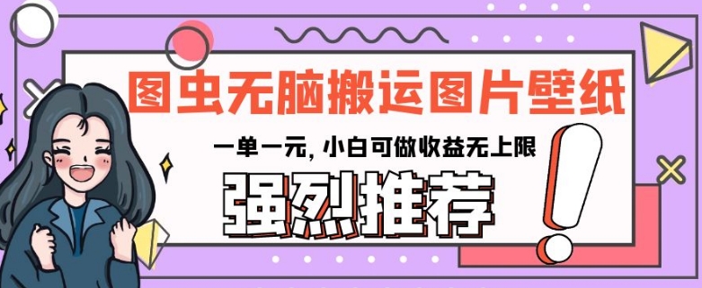图虫无脑搬运图片壁纸，一单一元，小白可做收益无上限【揭秘】-赚金金-技能学习分享