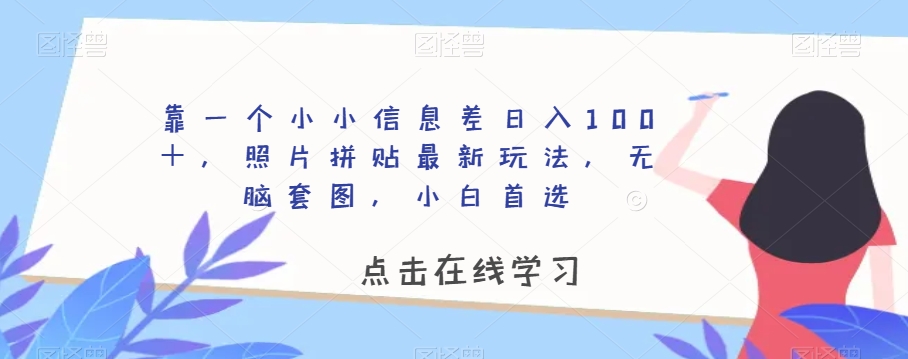 靠一个小小信息差日入100+,照片拼贴最新玩法,无脑套图,小白首选【揭秘】-赚金金-技能学习分享